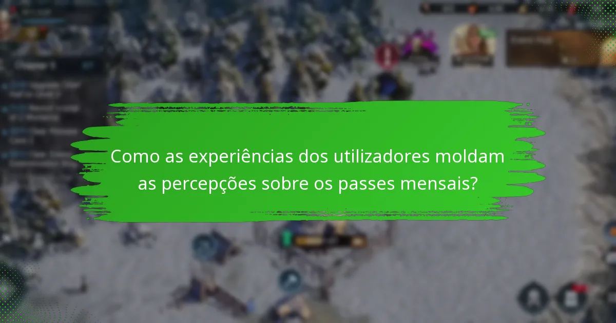 Como as experiências dos utilizadores moldam as percepções sobre os passes mensais?