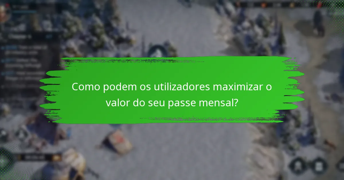 Como podem os utilizadores maximizar o valor do seu passe mensal?