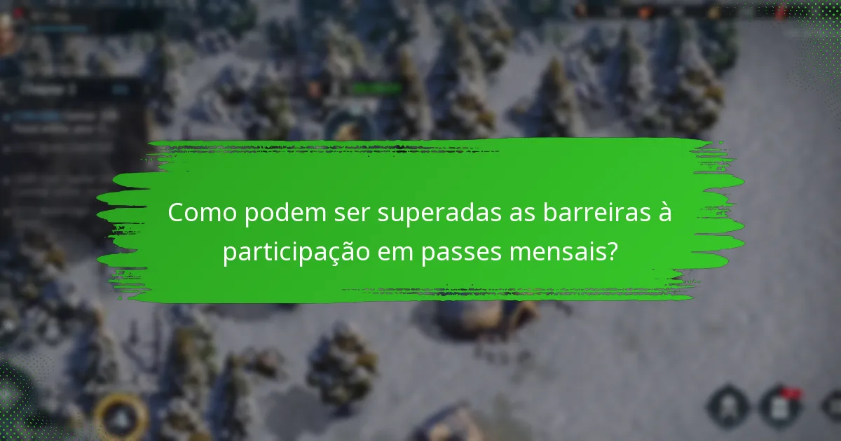 Como podem ser superadas as barreiras à participação em passes mensais?