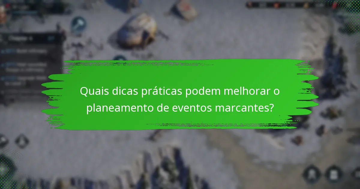 Quais dicas práticas podem melhorar o planeamento de eventos marcantes?