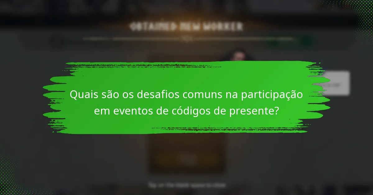 Quais são os desafios comuns na participação em eventos de códigos de presente?