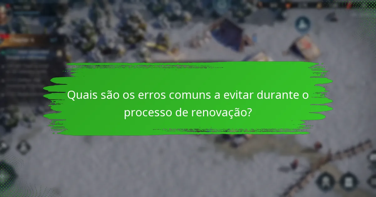 Quais são os erros comuns a evitar durante o processo de renovação?